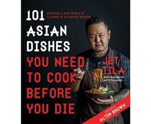 101 Asian Dishes You Need to Cook Before You Die  Discover a New World of Flavors in Authentic Recipes