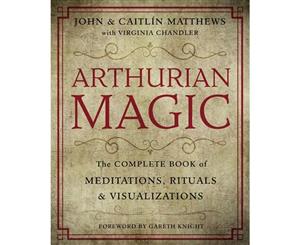 Arthurian Magic  The Complete Book of Meditations Rituals and Visualizations