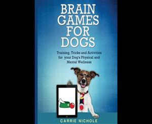 Brain Games for Dogs  Training Tricks and Activities for Your Dog's Physical and Mental Wellness