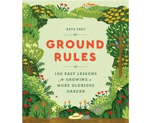 Ground Rules  100 Easy Lessons for Growing a More Glorious Garden