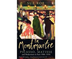 In Montmartre  Picasso Matisse and Modernism in Paris 1900-1910