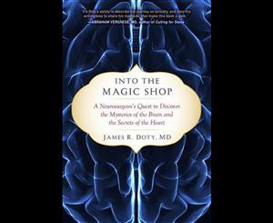 Into the Magic Shop  A Neurosurgeon's Quest to Discover the Mysteries of the Brain and the Secrets of the Heart