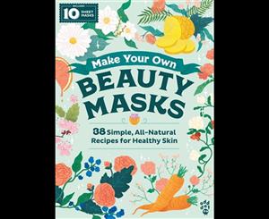 Make Your Own Beauty Masks  38 Simple All-Natural Recipes for Healthy Skin