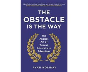 The Obstacle is the Way  The Ancient Art of Turning Adversity to Advantage