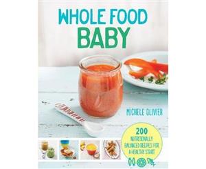 Whole Food Baby  200 Nutritionally Balanced Recipes for a Healthy Start