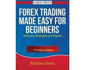 Forex Trading Made Easy for Beginners  Software Strategies and Signals (Large Print) The Complete Guide on Forex Trading Using Price Action