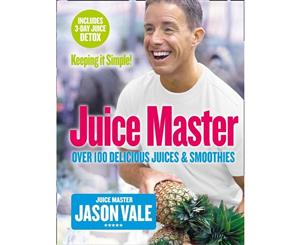 Juice Master Keeping It Simple  Over 100 Delicious Juices And Smoothies