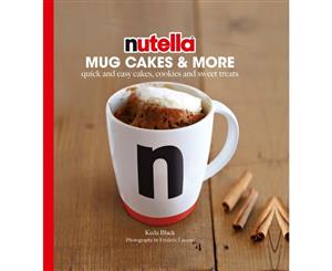 Nutella Mug Cakes and More  Quick and Easy Cakes Cookies and Sweet Treats