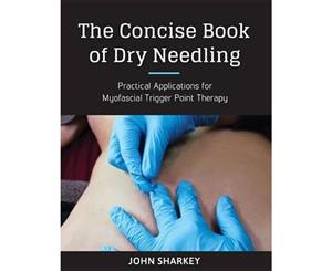 The Concise Book Of Dry Needling  A Practitioner's Guide to Myofascial Trigger Point Applications