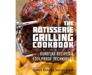 The Rotisserie Grilling Cookbook  Surefire Recipes and Foolproof Techniques