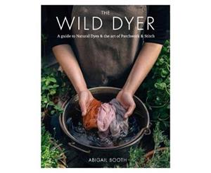 The Wild Dyer  A guide to Natural Dyes & the Art of Patchwork & Stitch