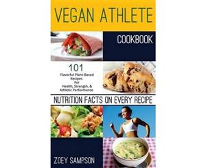 Vegan Athlete Cookbook  101 Flavorful Plant-Based Recipes for Health Strength and Athletic Performance