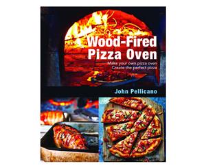 Wood-Fired Pizza Oven Cookbook by John Pellicano