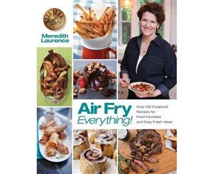 Air Fry Everything  Foolproof Recipes for Fried Favorites and Easy Fresh Ideas by Blue Jean Chef Meredith Laurence