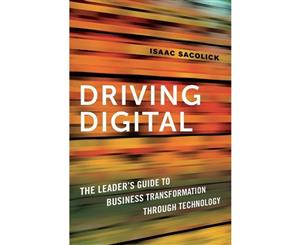 Driving Digital  The Leader's Guide To Business Transformation Through Technology