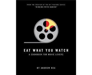 Eat What You Watch  A Cookbook for Movie Lovers