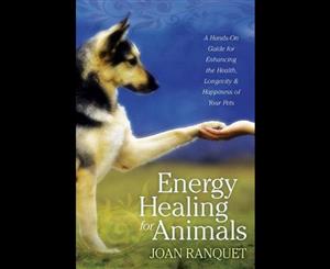 Energy Healing for Animals  A Hands-On Guide for Enhancing the Health Longevity and Happiness of Your Pets