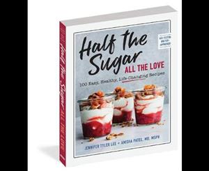 Half the Sugar All the Love  100 Delicious Recipes to Cut Sugar and Keep Your Family Eating Healthy - Every Meal of the Day