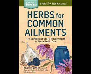 Herbs for Common Ailments  How to Make and Use Herbal Remedies for Home Health Care. A Storey BASICS Title