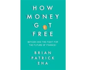 How Money Got Free  Bitcoin and the Fight for the Future of Finance