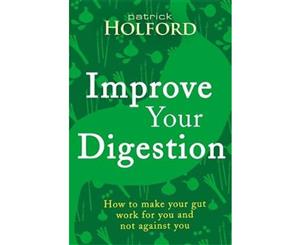 Improve Your Digestion  How To Make Your Gut Work For You And Not Against You