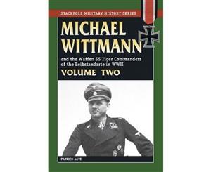 Michael Wittmann and the Waffen SS Tiger Commanders of the Leibstandarte in World War 2 Vol. 2