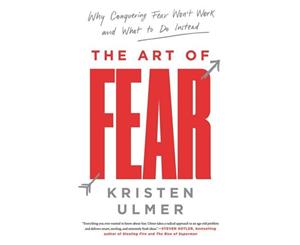 The Art Of Fear  Why Conquering Fear Won't Work and What to Do Instead