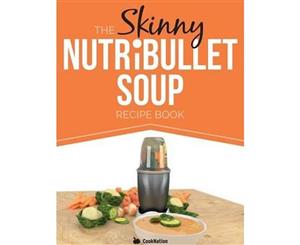 The Skinny Nutribullet Soup Recipe Book  Delicious Quick & Easy Single Serving Soups & Pasta Sauces for Your Nutribullet. All Under 100 200 300 &