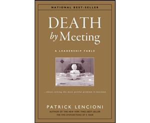 Death by Meeting  A Leadership Fable...About Solving the Most Painful Problem in Business