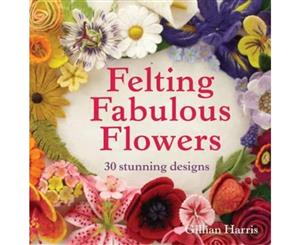 Felting Fabulous Flowers  30 Stunning Designs