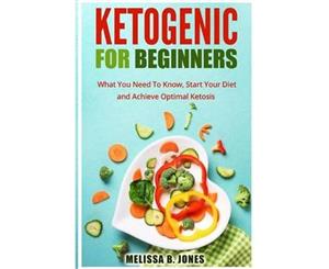 Ketogenic for Beginners  What You Need to Know Start Your Diet and Achieve Optimal Ketosis (46 Pages)