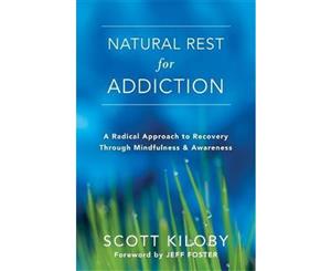 Natural Rest for Addiction  A Radical Approach to Recovery Through Mindfulness and Awareness