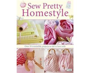 Sew Pretty Homestyle  Over 50 Irresistible Projects to Fall in Love with  Over 50 Irresistible Projects to Fall in Love with