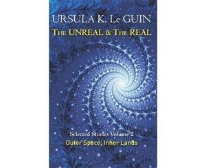 The Unreal and the Real Volume Two  Selected Stories of Ursula K. Le Guin Outer Space & Inner Lands