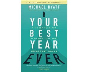 Your Best Year Ever  A 5-Step Plan for Achieving Your Most Important Goals