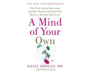 A Mind of Your Own  The Truth about Depression and How Women Can Heal Their Bodies to Reclaim Their Lives