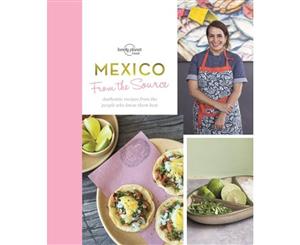 Mexico - From the Source  Authentic Mexican Recipes From the People That Know Them the Best