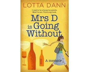 Mrs D is Going Without  A Memoir  I Used to Be a Boozy Housewife. Now I'm Not. This Is My Book.