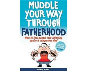 Muddle Your Way Through Fatherhood  How to fool people into thinking you're a competent dad