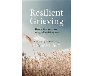 Resilient Grieving  How to find your way through devastating loss