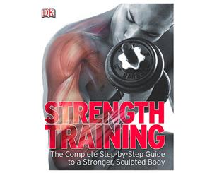 Strength Training The Complete Step-by-Step Guide to a Stronger Sculptured Body