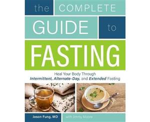 The Complete Guide To Fasting  Heal Your Body Through Intermittent Alternate-Day and Extended Fasting