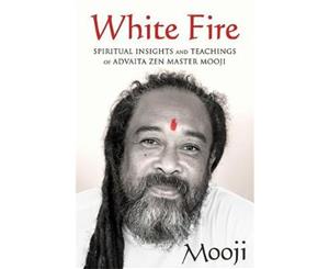 White Fire  Spiritual Insights and Teachings of Advaita Zen Master Mooji