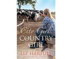 City Girl Country Girl  The Inspiring True Stories of Courageous Women Forging New Lives in the Australian Bush