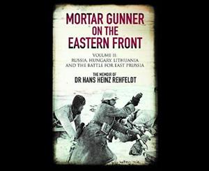 Mortar Gunner on the Eastern Front  Volume 2  Russia Hungary Lithuania and the Battle for East Prussia