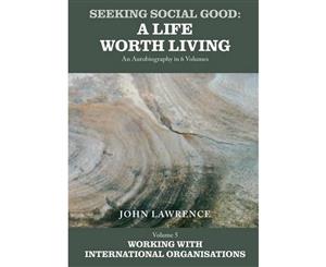 Seeking Social Good A Life Worth Living Working with International Organisations Volume 5  Working with International Organisations