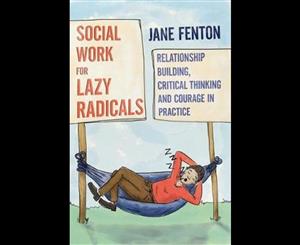 Social Work for Lazy Radicals  Relationship Building Critical Thinking and Courage in Practice