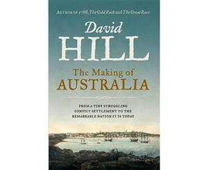 The Making of Australia  From a Tiny Struggling Convict Settlement to the Remarkable Nation it is Today