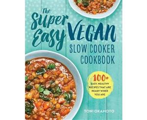 The Super Easy Vegan Slow Cooker Cookbook  100 Easy Healthy Recipes That Are Ready When You Are