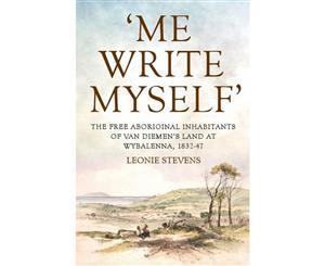 'Me Write Myself'  The Free Aboriginal Inhabitants of Van Diemen's Land at Wybalenna 1832-47